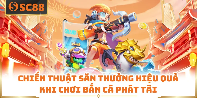 Chiến thuật săn thưởng hiệu quả khi chơi bắn cá phát tài
